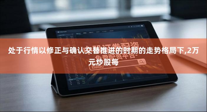 处于行情以修正与确认交替推进的时期的走势格局下,2万元炒股每