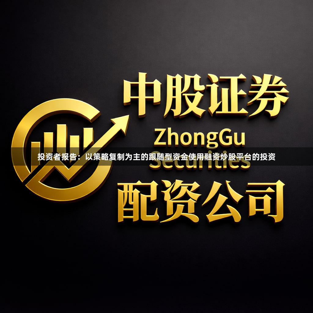 投资者报告：以策略复制为主的跟随型资金使用融资炒股平台的投资